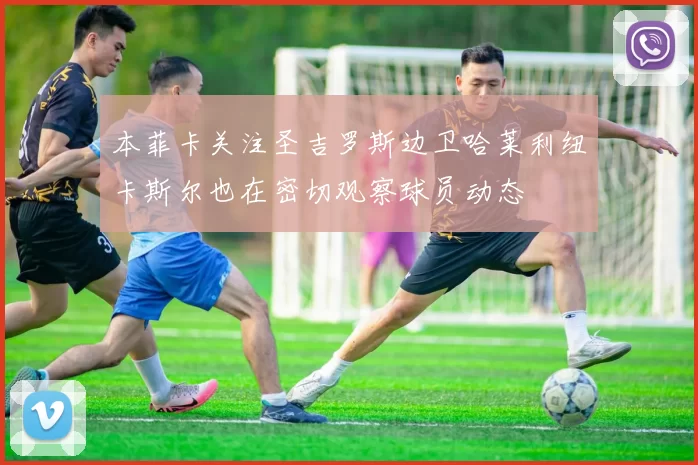 本菲卡关注圣吉罗斯边卫哈莱利纽卡斯尔也在密切观察球员动态