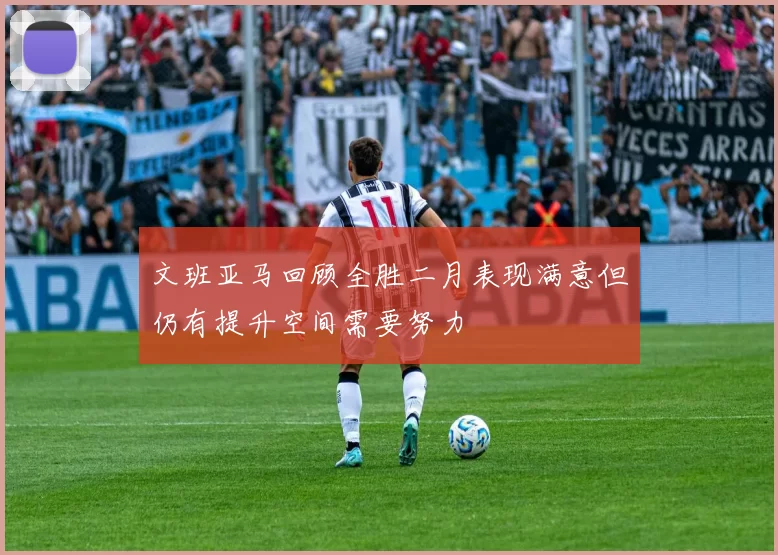 文班亚马回顾全胜二月表现满意但仍有提升空间需要努力