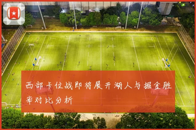 西部卡位战即将展开湖人与掘金胜率对比分析