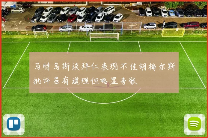 马特乌斯谈拜仁表现不佳胡梅尔斯批评虽有道理但略显夸张