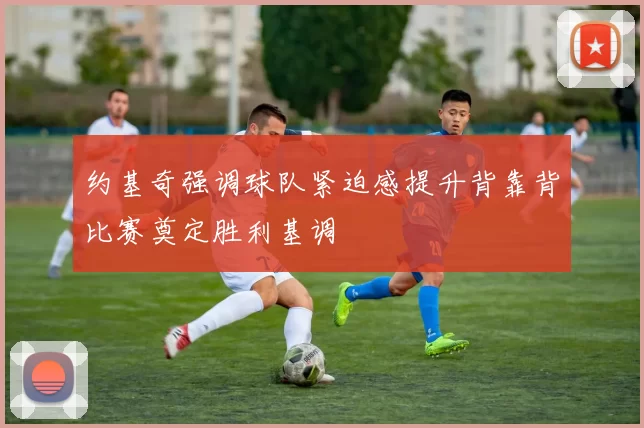 约基奇强调球队紧迫感提升背靠背比赛奠定胜利基调
