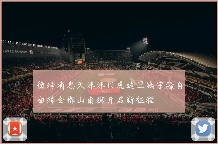德转消息天津津门虎边卫钱宇淼自由转会佛山南狮开启新征程