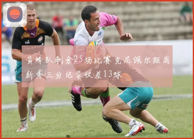 黄蜂队剩余25场比赛克尼佩尔距离新秀三分记录仅差13球