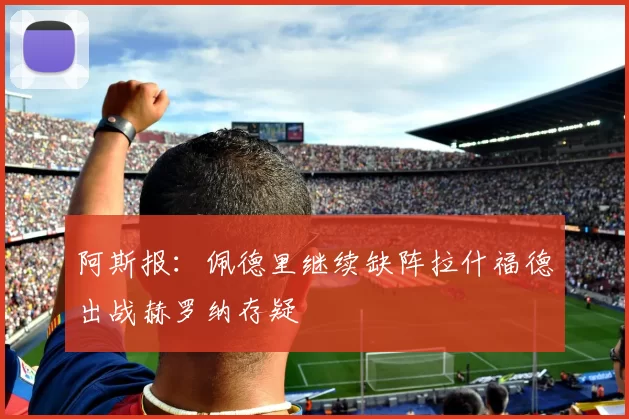 阿斯报：佩德里继续缺阵拉什福德出战赫罗纳存疑