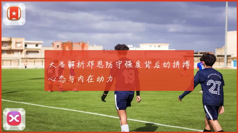 大洛解析邓恩防守强度背后的拼搏心态与内在动力