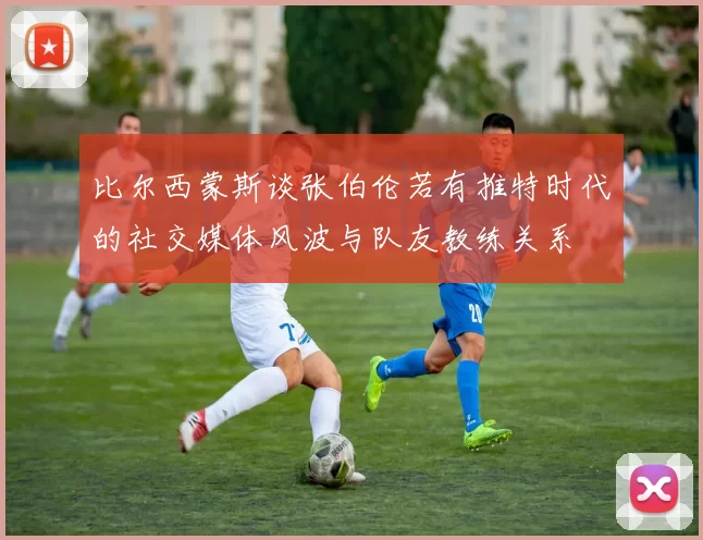 比尔西蒙斯谈张伯伦若有推特时代的社交媒体风波与队友教练关系
