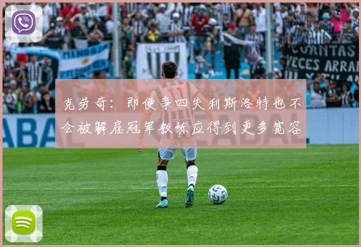 克劳奇：即便争四失利斯洛特也不会被解雇冠军教练应得到更多宽容与理解