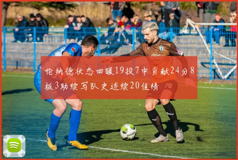 伦纳德状态回暖19投7中贡献24分8板3助续写队史连续20佳绩